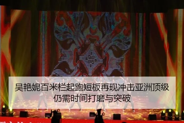 吴艳妮百米栏起跑短板再现冲击亚洲顶级仍需时间打磨与突破